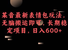 某音最新表情包玩法，无脑搬运即可，长期稳定项目，日入600+