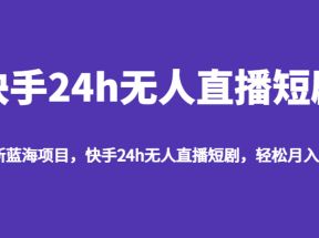 最新蓝海项目，快手24h无人直播短剧，轻松月入过万