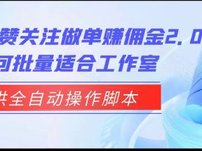 抖音点赞关注做单赚佣金2.0，提供全自动操作脚本、适合工作室可批量