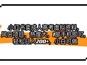 小红书卖成人高考虚拟资料，风口项目，热度大，1部手机即可，轻松日入200+