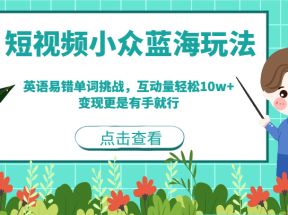 短视频小众蓝海玩法，英语易错单词挑战，互动量轻松10w+，变现更是有手就行