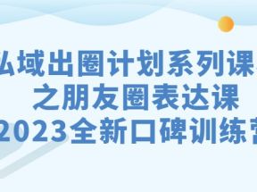 私域-出圈计划系列课程之朋友圈-表达课，2023全新口碑训练营