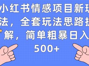 小红书情感项目新玩法，全套玩法思路拆解，简单粗暴日入500+