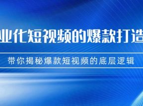 商业化短视频的爆款打造课：手把手带你揭秘爆款短视频的底层逻辑（9节课）