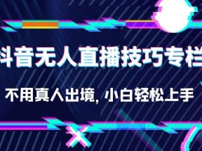 抖音无人直播技巧专栏，不用真人出境，小白轻松上手（27节）