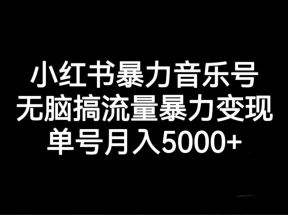 小红书暴力音乐号，无脑搞流量暴力变现，单号月入5000+