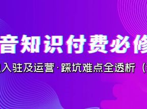 抖音知识付费·必修课，学浪入驻及运营·踩坑难点全透析（2023新版）