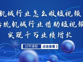 机械行业怎么做短视频，传统机械行业借助短视频实现千万业绩增长