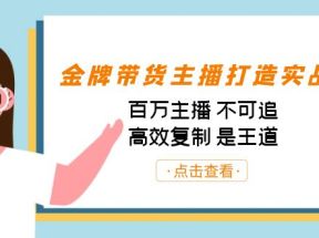 金牌带货主播打造实战课：百万主播 不可追，高效复制 是王道（10节课）