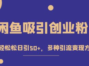 外面收费1680的闲鱼吸引创业粉，轻轻松松日引50+，多种引流变现方式