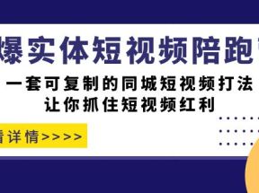 引爆实体-短视频陪跑营，一套可复制的同城短视频打法，让你抓住短视频红利