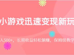 靠小游戏迅速变现新玩法，日入500+，长期收益轻松躺赚，保姆级教学。