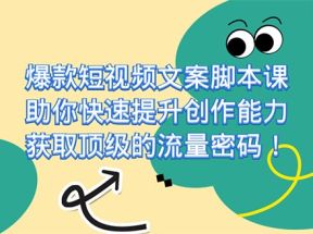 爆款短视频文案脚本课，助你快速提升创作能力，获取顶级的流量密码