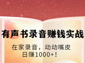 有声书录音赚钱实战：在家录音，动动嘴皮，日赚1000+！