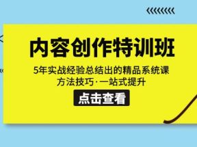 内容创作·特训班：5年实战经验总结出的精品系统课 方法技巧·一站式提升