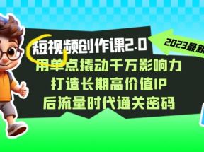 视频创作课2.0，用单点撬动千万影响力，打造长期高价值IP 后流量时代通关密码