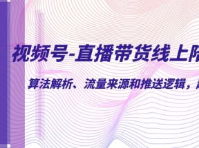 视频号-直播带货线上陪跑营第7期：算法解析、流量来源和推送逻辑，起号逻辑