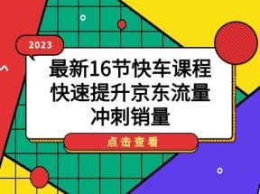 2023最新16节快车课程，快速提升京东流量，冲刺销量