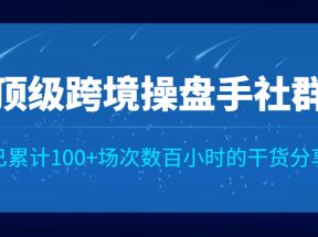 顶级跨境操盘手社群已累计100+场次，数百小时的干货分享！