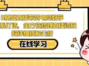 0基础直播带货电商教学：全体系打造，全方位梳理直播逻辑，超详细拆解分析