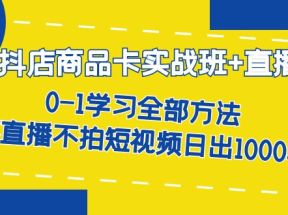 抖店商品卡实战班+直播课-8月 0-1学习全部方法 不直播不拍短视频日出1000单