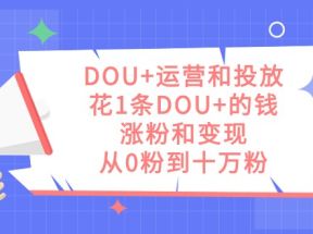 DOU+运营和投放，花1条DOU+的钱，涨粉和变现，从0粉到十万粉