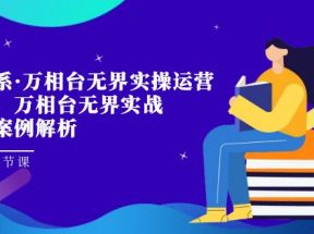 淘系·万相台无界实操运营课，万相台·无界实战全案例解析（63节课）