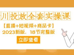 千川投放-全套实操课【直播+短视频+商品卡】2023新版，18节完整版！