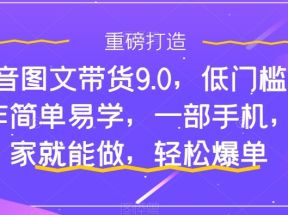 抖音图文带货9.0，低门槛，操作简单易学，一部手机，在家就能做，轻松爆单