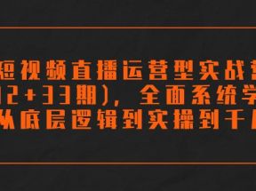 短视频直播运营型实战营(32+33期)，全面系统学习，从底层逻辑到实操到千川