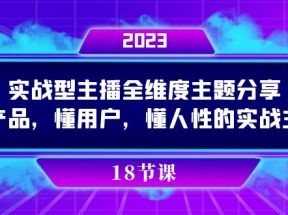 实操型主播全维度主题分享，懂产品，懂用户，懂人性的实战主播