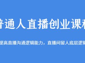 普通人直播创业课程，提高直播沟通逻辑能力，直播间留人底层逻辑