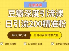 白龙随笔豆瓣深度引流课，日引200+精准粉