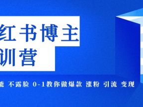 小红书博主爆款特训营-11期 无需技能 不露脸 0-1教你做爆款 涨粉 引流 变现