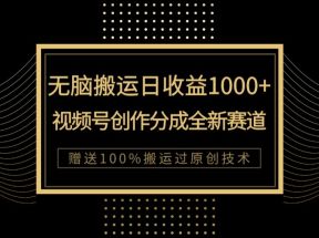 单日收益1000+，新类目新赛道，视频号创作分成无脑搬运100%上热门