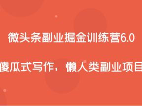 微头条副业掘金训练营6.0，傻瓜式写作，懒人类副业项目