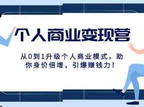 个人商业变现营精品线上课，从0到1升级个人商业模式，助你身价倍增，引爆赚钱力！