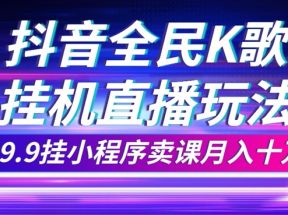 抖音全民K歌直播不露脸玩法，29.9挂小程序卖课月入10万