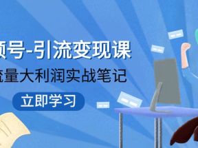 视频号-引流变现课：小流量大利润实战笔记 冲破传统思维 重塑品牌格局