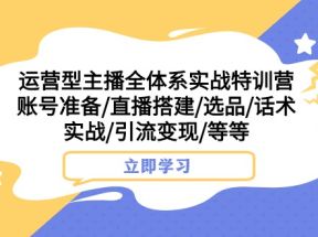 运营型主播全体系实战特训营 账号准备/直播搭建/选品/话术实战/引流变现/等