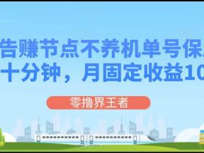 刷广告赚节点，每天十分钟单号保底5+，可多号批量操作，月固定收益1000+