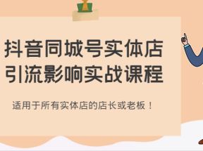 抖音同城号实体店引流影响实战课程，适用于所有实体店的店长或老板！