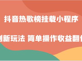 抖音热歌榜挂载小程序创新玩法，适合新手小白，简单操作收益翻倍！