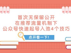 某付费文章 首次无保留公开 在推荐流量机制下 公众号快速起号入池的4个技巧