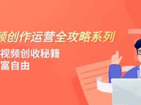 短视频创作运营-全攻略系列，掌握短视频创收秘籍，实现财富自由（4节课）