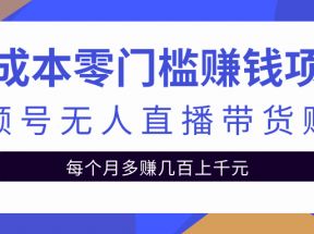 零成本门槛赚钱项目，视频号无人直播带货赚钱每月多赚上千元