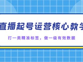 直播起号运营核心教学，打一类精准标签，做一级有效数据