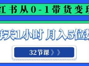 小红书 0-1带货变现营，每天1小时，轻松月入5位数（32节课）