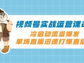 视频号实战运营课2.0，冷启动流量爆发，单场直播迅速打爆直播间