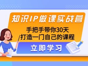 知识IP做课实战营，手把手带你30天打造一门自己的课程